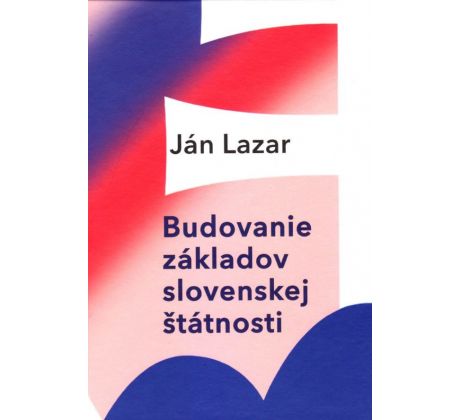Jan Lazár: Budovanie základov slovenskej štátnosti